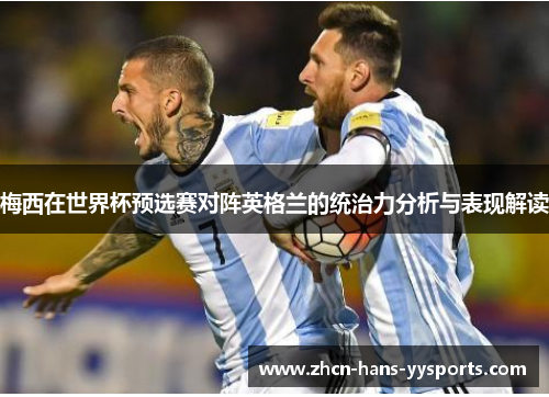 梅西在世界杯预选赛对阵英格兰的统治力分析与表现解读