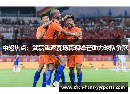 中超焦点：武磊重返赛场再现锋芒助力球队争冠
