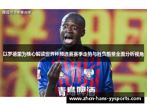 以罗德里为核心解读世界杯预选赛赛季走势与胜负前景全面分析视角