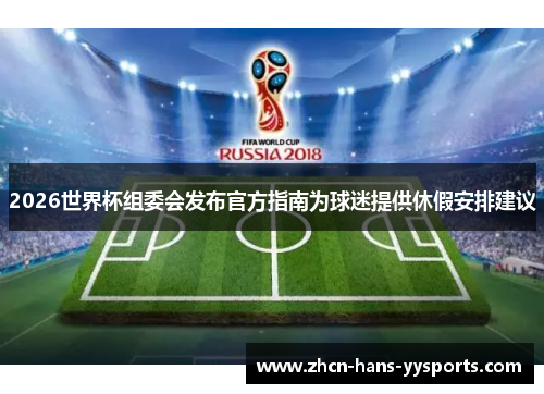 2026世界杯组委会发布官方指南为球迷提供休假安排建议